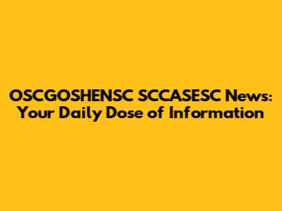 OSCGOSHENSC SCCASESC News: Your Daily Dose of Information