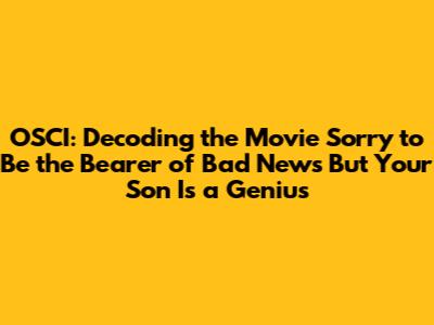 OSCI: Decoding the Movie 'Sorry to Be the Bearer of Bad News But Your Son Is a Genius'