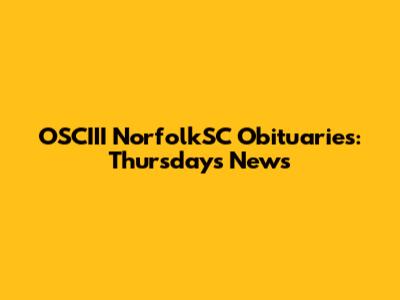 OSCIII NorfolkSC Obituaries: Thursday's News