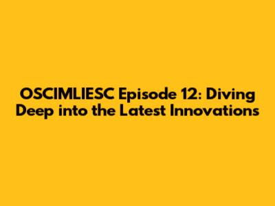 OSCIMLIESC Episode 12: Diving Deep into the Latest Innovations