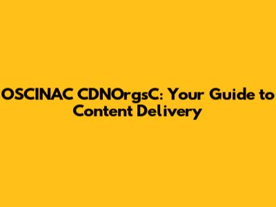 OSCINAC CDNOrgsC: Your Guide to Content Delivery