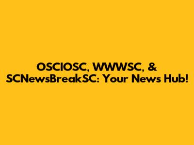 OSCIOSC, WWWSC, & SCNewsBreakSC: Your News Hub!