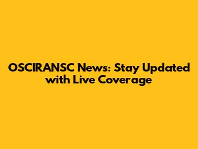 OSCIRANSC News: Stay Updated with Live Coverage
