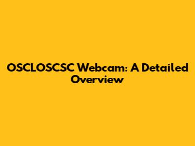 OSCLOSCSC Webcam: A Detailed Overview