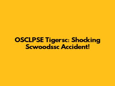 OSCLPSE Tigersc: Shocking Scwoodssc Accident!