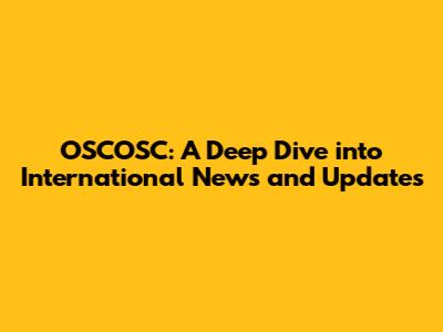 OSCOSC: A Deep Dive into International News and Updates