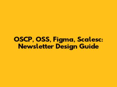 OSCP, OSS, Figma, Scalesc: Newsletter Design Guide