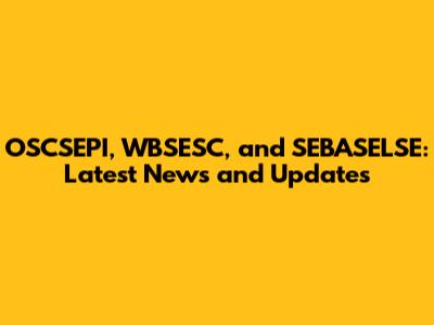 OSCSEPI, WBSESC, and SEBASELSE: Latest News and Updates