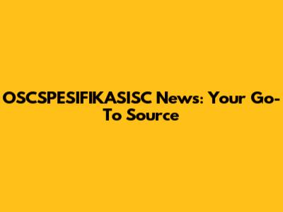 OSCSPESIFIKASISC News: Your Go-To Source