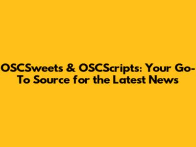 OSCSweets & OSCScripts: Your Go-To Source for the Latest News