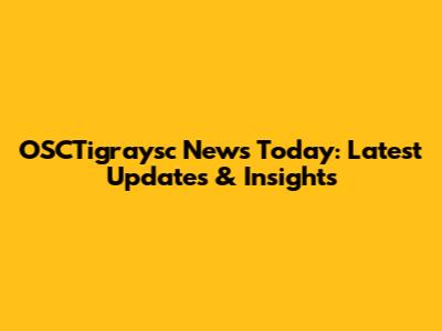 OSCTigraysc News Today: Latest Updates & Insights