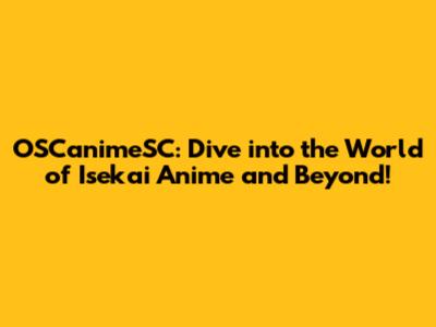 OSCanimeSC: Dive into the World of Isekai Anime and Beyond!