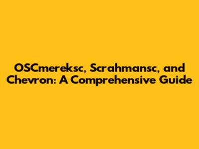 OSCmereksc, Scrahmansc, and Chevron: A Comprehensive Guide
