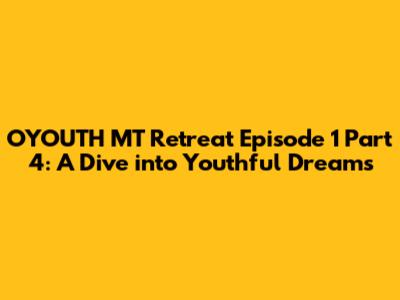 OYOUTH MT Retreat Episode 1 Part 4: A Dive into Youthful Dreams