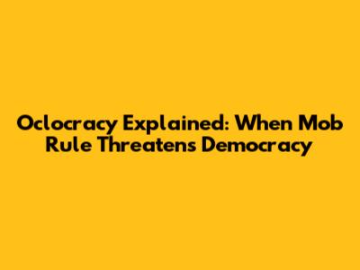 Oclocracy Explained: When Mob Rule Threatens Democracy