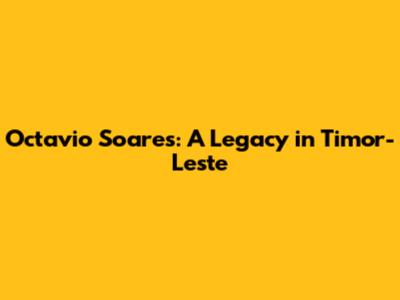Octavio Soares: A Legacy in Timor-Leste