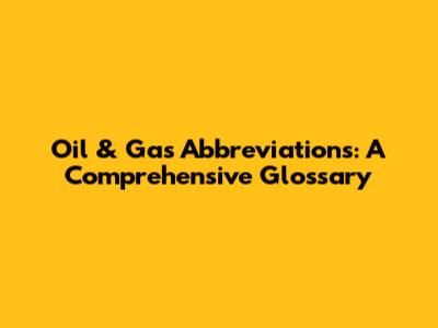 Oil & Gas Abbreviations: A Comprehensive Glossary
