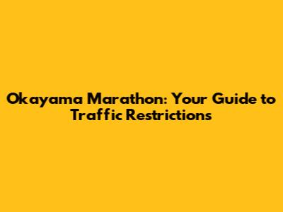 Okayama Marathon: Your Guide to Traffic Restrictions