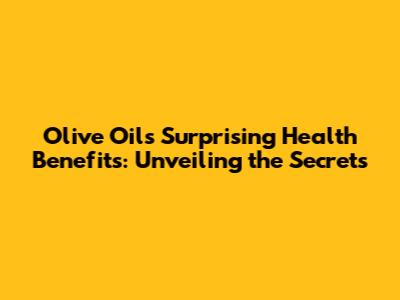 Olive Oil's Surprising Health Benefits: Unveiling the Secrets