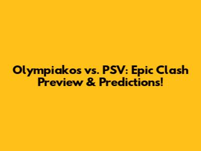 Olympiakos vs. PSV: Epic Clash Preview & Predictions!