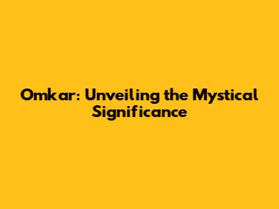 Omkar: Unveiling the Mystical Significance