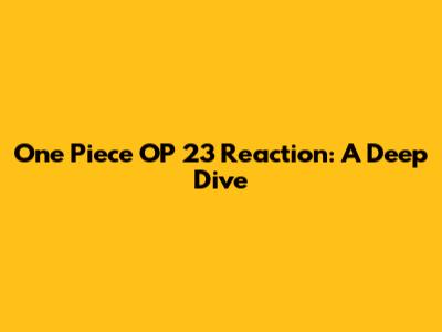 One Piece OP 23 Reaction: A Deep Dive
