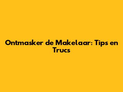 Ontmasker de Makelaar: Tips en Trucs