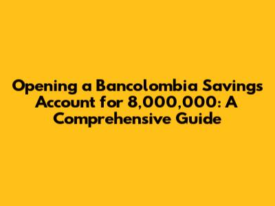 Opening a Bancolombia Savings Account for 8,000,000: A Comprehensive Guide