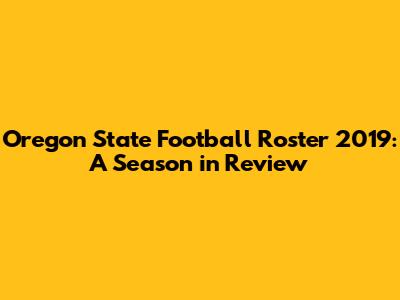 Oregon State Football Roster 2019: A Season in Review