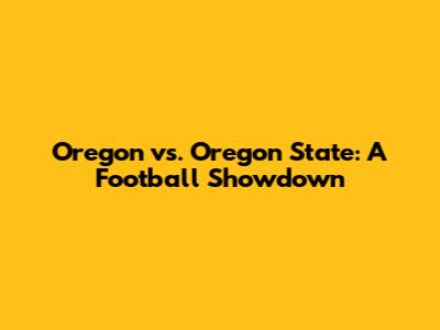Oregon vs. Oregon State: A Football Showdown