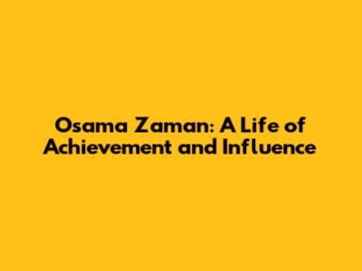 Osama Zaman: A Life of Achievement and Influence