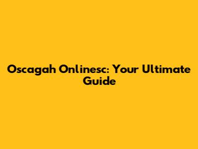 Oscagah Onlinesc: Your Ultimate Guide