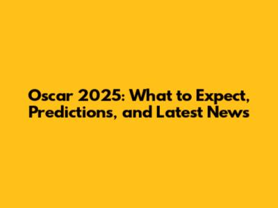 Oscar 2025: What to Expect, Predictions, and Latest News