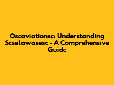 Oscaviationsc: Understanding Scselawasesc - A Comprehensive Guide