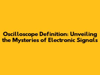 Oscilloscope Definition: Unveiling the Mysteries of Electronic Signals