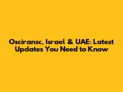 Osciransc, Israel & UAE: Latest Updates You Need to Know