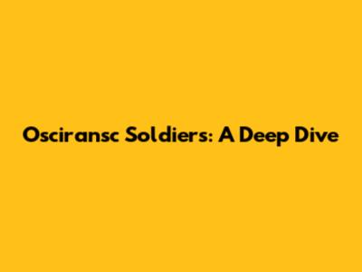 Osciransc Soldiers: A Deep Dive