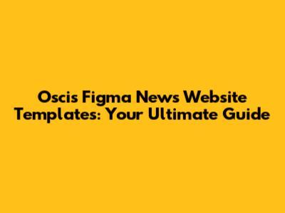 Oscis Figma News Website Templates: Your Ultimate Guide