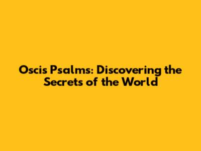 Oscis Psalms: Discovering the Secrets of the World