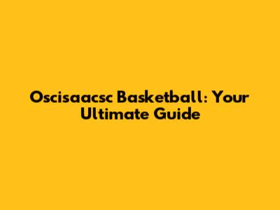 Oscisaacsc Basketball: Your Ultimate Guide