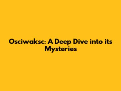 Osciwaksc: A Deep Dive into its Mysteries