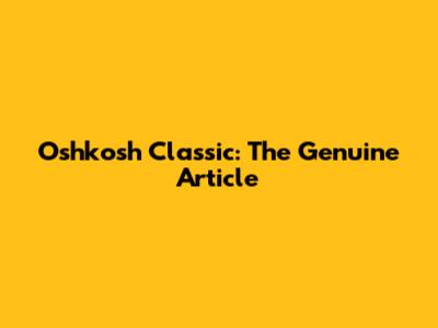 Oshkosh Classic: The Genuine Article