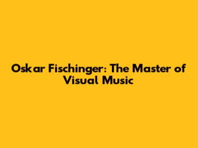 Oskar Fischinger: The Master of Visual Music