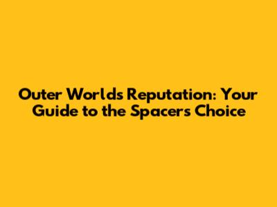Outer Worlds Reputation: Your Guide to the Spacer's Choice