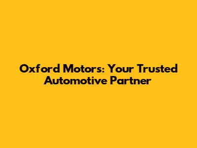 Oxford Motors: Your Trusted Automotive Partner