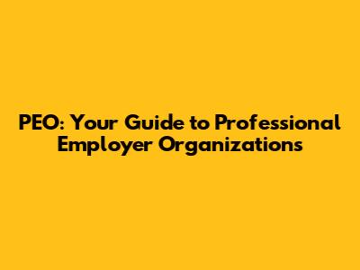 PEO: Your Guide to Professional Employer Organizations