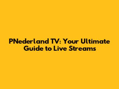 PNederland TV: Your Ultimate Guide to Live Streams