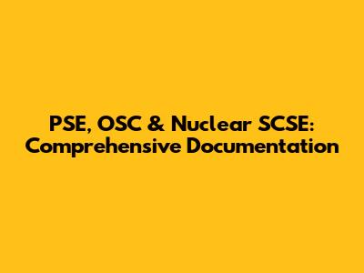 PSE, OSC & Nuclear SCSE: Comprehensive Documentation
