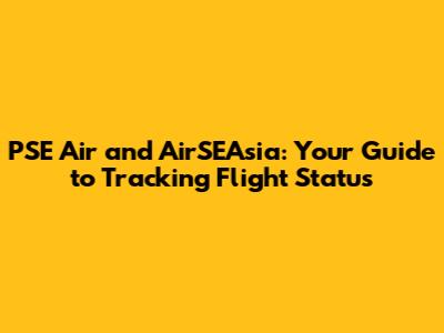 PSE Air and AirSEAsia: Your Guide to Tracking Flight Status