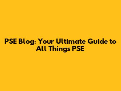 PSE Blog: Your Ultimate Guide to All Things PSE